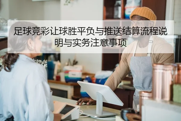 足球竞彩让球胜平负与推送结算流程说明与实务注意事项