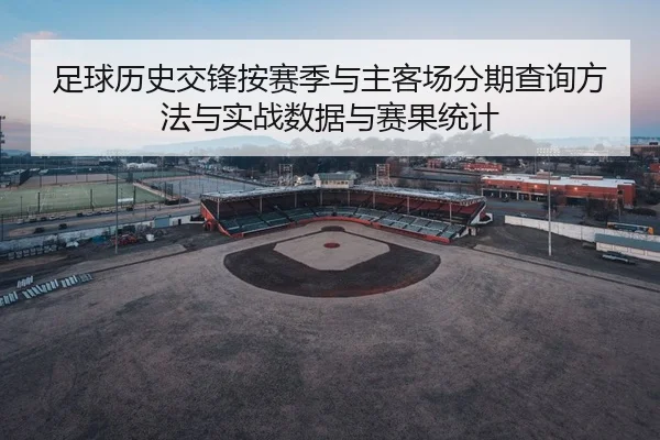足球历史交锋按赛季与主客场分期查询方法与实战数据与赛果统计